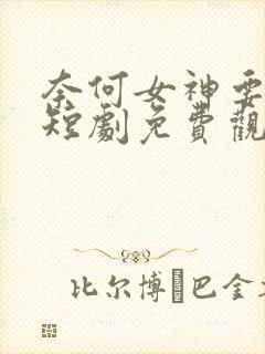 奈何女神要嫁我短剧免费观看