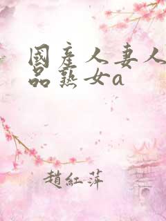 国产人妻人伦精品熟女a