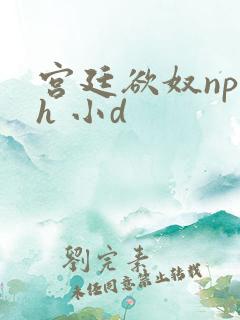 宫廷欲奴np高h 小d