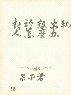 对于想出轨的男人怎么办