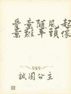 爱意随风起风止意难平头像