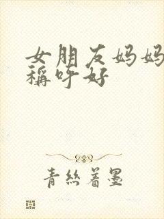 女朋友妈妈怎么称呼好