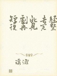 短剧此去经年不复再见完整版