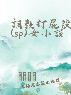 调教打屁股惩罚(sp)女小说