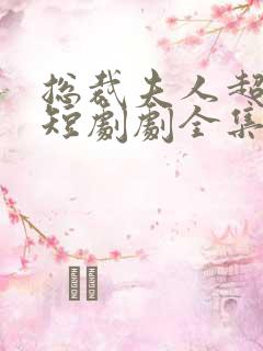 总裁夫人超凶猛短剧剧全集免费观看