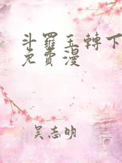 斗罗玉转下拉式免费漫