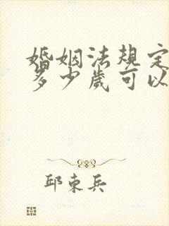 婚姻法规定女性多少岁可以结婚