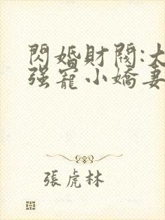 闪婚财阀:大叔强宠小娇妻小说