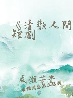 《清欢人间路》短剧