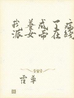 我养成了病娇反派女帝在线观看