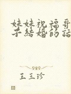 妹妹祝福哥哥嫂子结婚的话