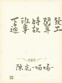 下班时间发生交通事故算工伤吗