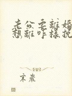 老公要离婚我不想离咋样挽回