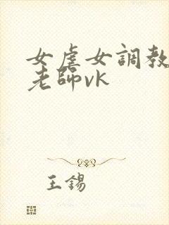 女虐女调教贱奴老师vk