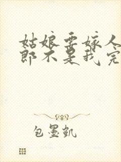 姑娘要嫁人了新郎不是我完整版