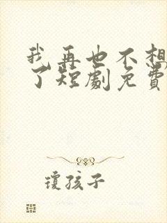 我再也不想恋爱了短剧免费观看