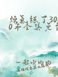 炼气练了3000年全集免费看