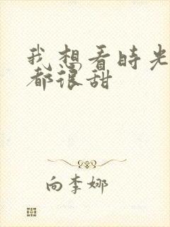 我想看时光与你都很甜