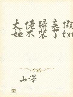 大佬归来假千金她不装了txt下载