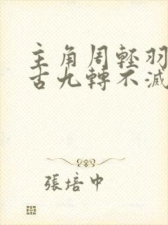 主角周轻羽司空古九转不灭经的小说