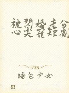 被闪婚老公捧在心尖宠短剧