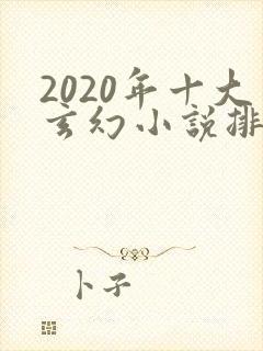 2020年十大玄幻小说排行榜