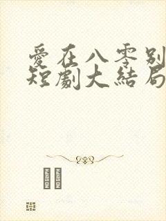 爱在八零别深秋短剧大结局