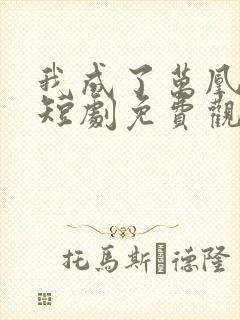 我成了万凰之王短剧免费观看