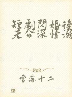 短剧闪婚后,被老公深情溺爱