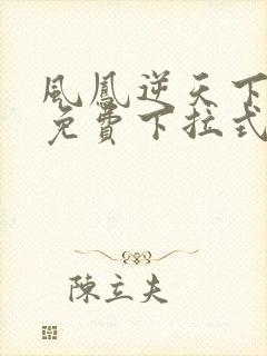 风凤逆天下漫画免费下拉式