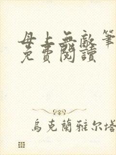 母上无敌笔趣阁免费阅读