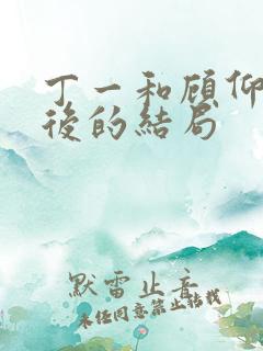 丁一和顾仰山最后的结局