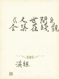 《人世间》免费全集在线观看