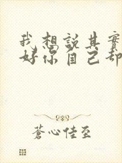 我想说其实你很好你自己却不知道这是什么歌