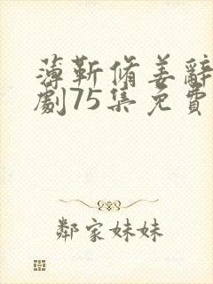 薄靳修姜辞忧短剧75集免费观看