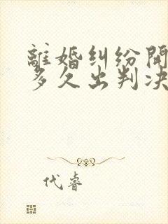 离婚纠纷开庭后多久出判决书