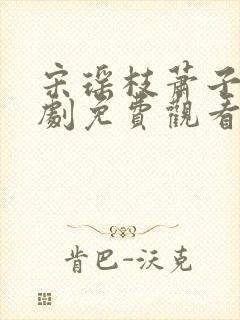 宋瑶枝萧子骞短剧免费观看