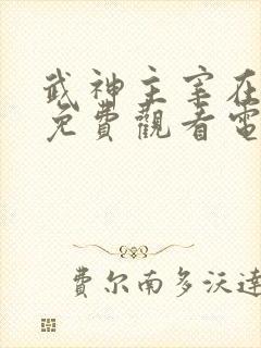 武神主宰在线看免费观看电视剧全集