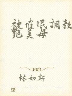 被催眠调教的冷艳美母