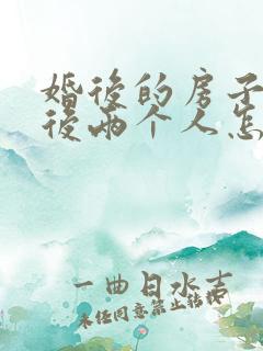 婚后的房子离婚后两个人怎么算