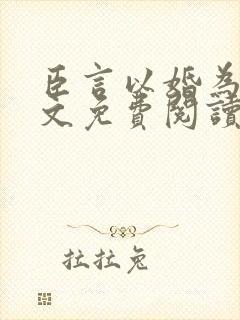 臣言以婚为名全文免费阅读