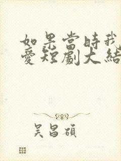 如果当时我说了爱短剧大结局