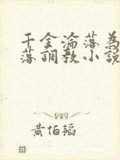 千金沦落为奴堕落调教小说