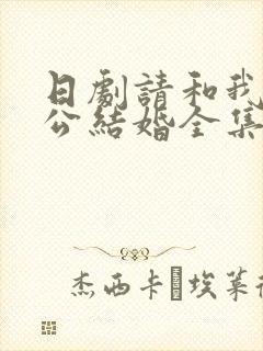 日剧请和我的老公结婚全集免费观看