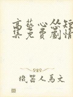 高艺心怂短剧全集免费剧情介绍