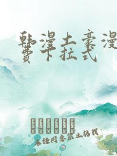 韩漫土豪漫画免费下拉式