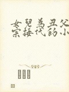 女儿为丑父亲传宗接代的小说