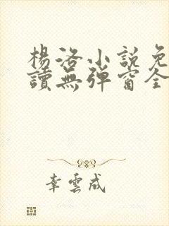 杨洛小说免费阅读无弹窗全文