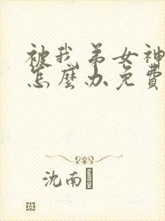 被我弟女神看上怎么办免费阅读小说