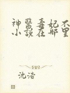 神医毒妃不好惹小说在哪里可以看